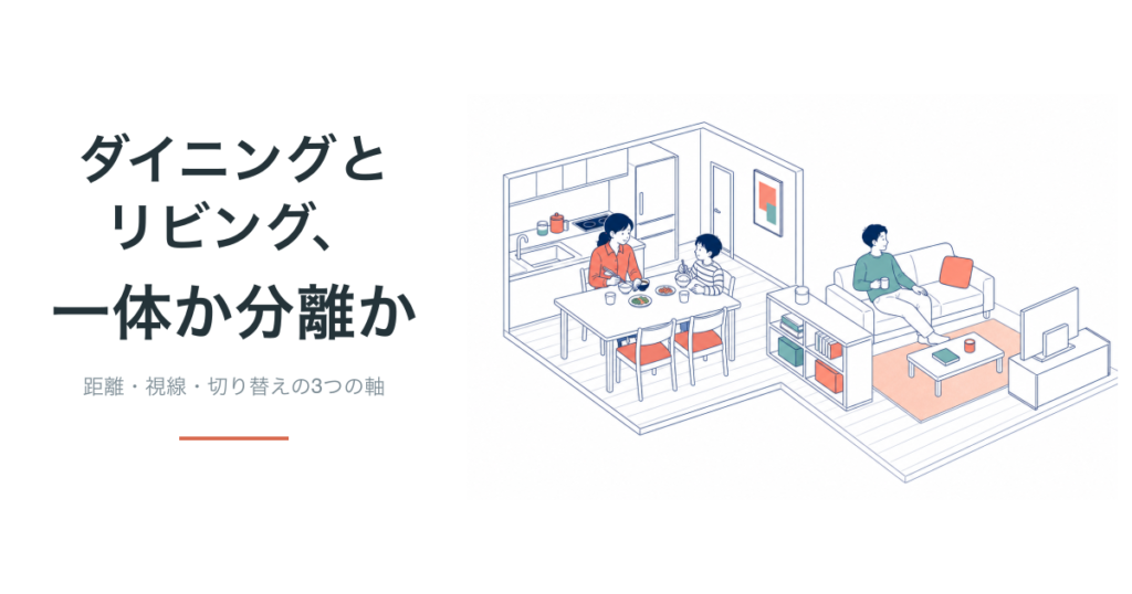 ダイニングとリビング、一体か分離か。距離・視線・切り替えの3軸で考える