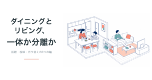 ダイニングとリビング、一体か分離か。距離・視線・切り替えの3軸で考える