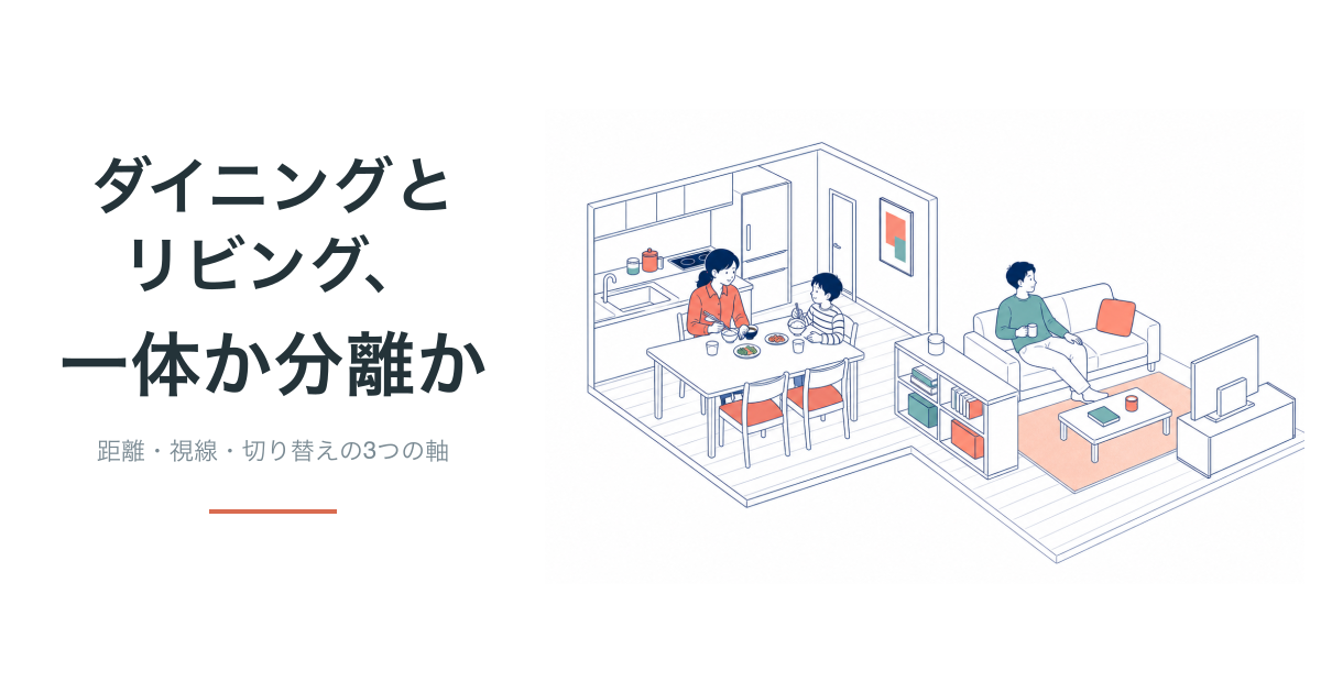 ダイニングとリビング、一体か分離か。距離・視線・切り替えの3軸で考える