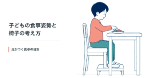 子どもの食事姿勢と椅子の考え方。足の裏が床や足置きにつく食卓の目安